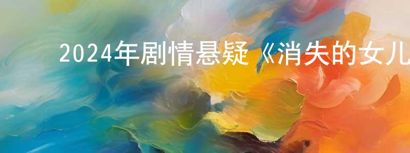 鲍志宏的动漫综艺大全,2024年剧情悬疑《消失的女儿/失踪》BD日语中字迅雷下载_电影天堂